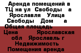 Аренда помещений в ТЦ на ул. Свободы 71а  Ярославля › Улица ­ Свободы › Дом ­ 71а › Общая площадь ­ 1 600 › Цена ­ 680 - Ярославская обл., Ярославль г. Недвижимость » Помещения аренда   